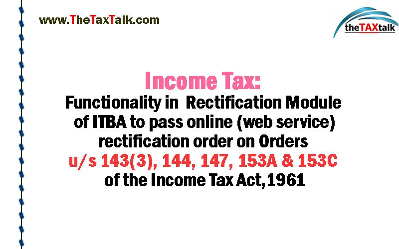 Income Tax: Functionality in Rectification Module of ITBA to pass online (web service) rectification order on Orders u/s 143(3), 144, 147, 153A & 153C of the Income Tax Act,1961