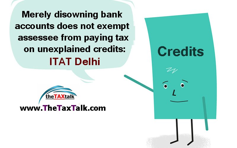 Merely disowning bank accounts does not exempt assessee from paying tax on unexplained credits: ITAT Delhi