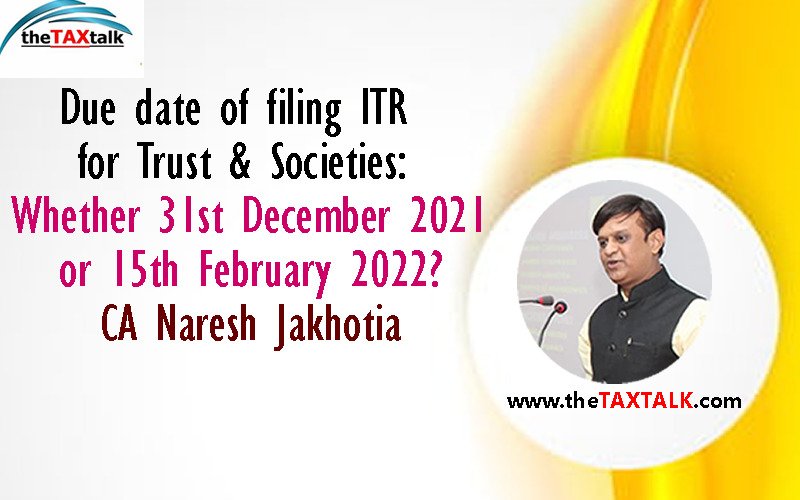 Due date of filing ITR for Trust & Societies: Whether 31st December 2021 or 15th February 2022? CA Naresh Jakhotia