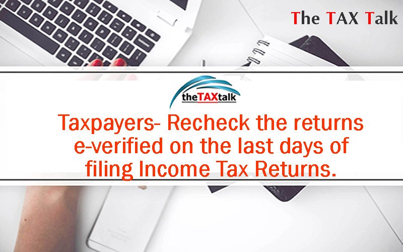 Taxpayers- Recheck the returns e-verified on the last days of filing Income Tax Returns.