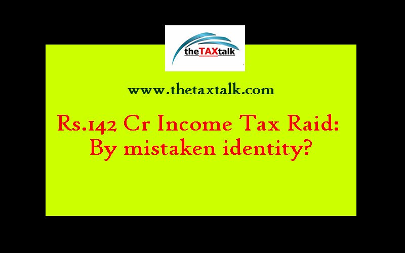 Rs.142 Cr Income Tax Raid: By mistaken identity?