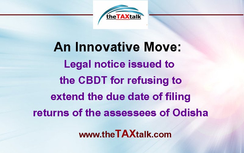 An Innovative Move: Legal notice issued to the CBDT for refusing to extend the due date of filing returns of the assessees of Odisha