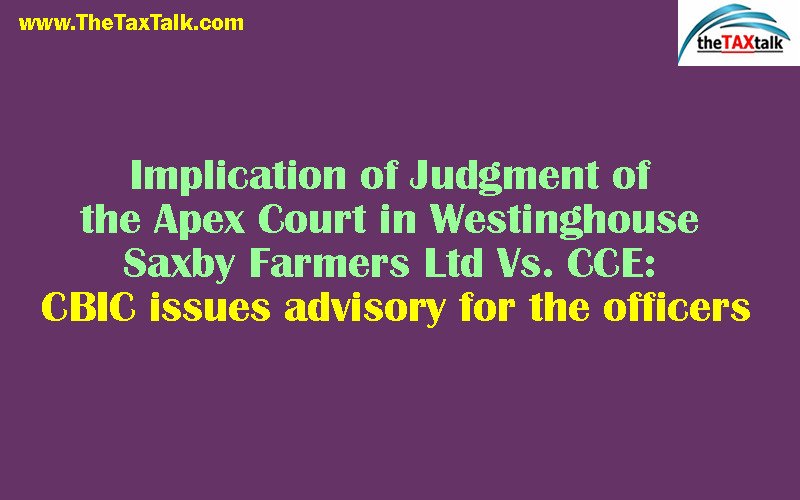 Implication of Judgment of the Apex Court in Westinghouse Saxby Farmers Ltd Vs. CCE: CBIC issues advisory for the officers