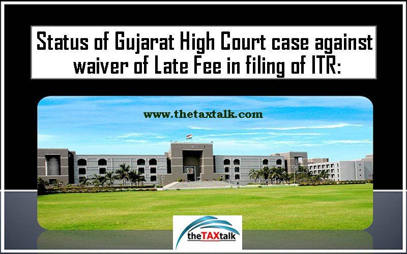 Status of Gujarat High Court case against waiver of Late Fee in filing of ITR: