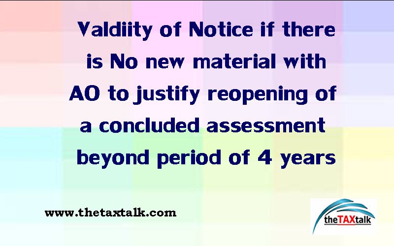 Valdiity of Notice if there is No new material with AO to justify reopening of a concluded assessment beyond period of 4 years
