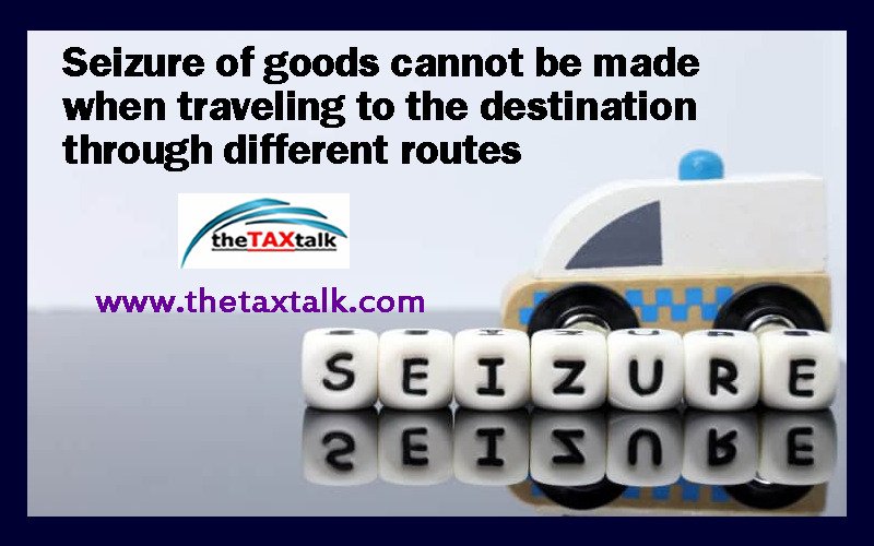 Seizure of goods cannot be made when traveling to the destination through different routes