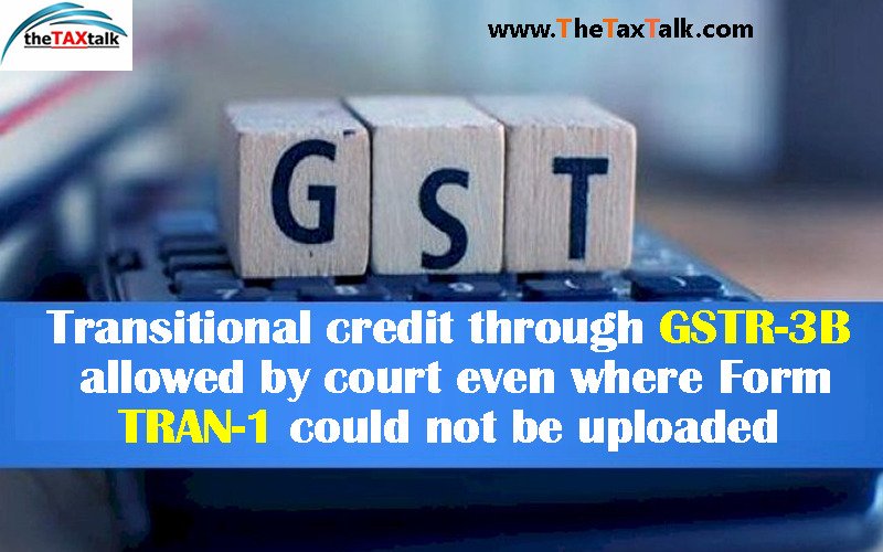 Transitional credit through GSTR-3B allowed by court even where Form TRAN-1 could not be uploaded