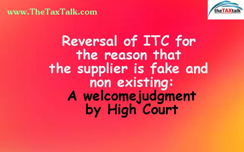 Reversal of ITC for the reason that the supplier is fake and non existing: A welcome judgment by High Court