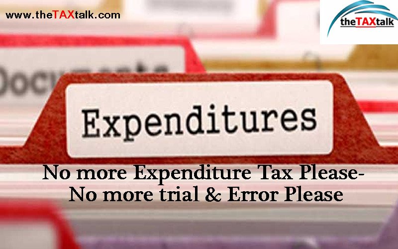 No more Expenditure Tax Please- No more trial & Error Please