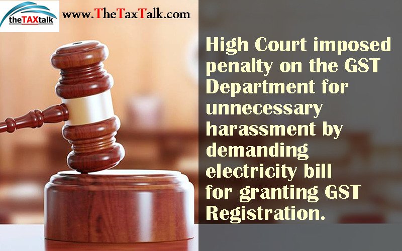 High Court imposed penalty on the GST Department for unnecessary harassment by demanding electricity bill for granting GST Registration.