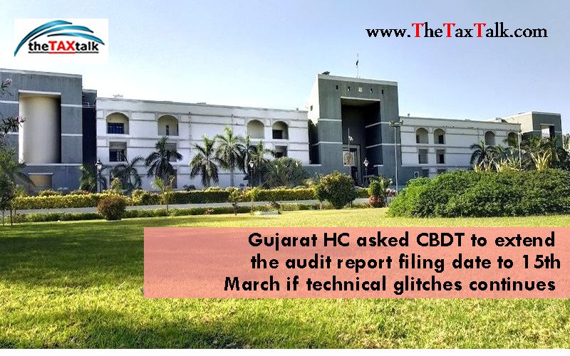 Gujarat HC asked CBDT to extend the audit report filing date to 15th March if technical glitches continues 