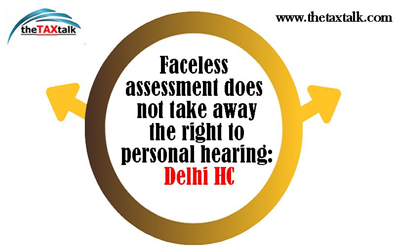 Faceless assessment does not take away the right to personal hearing: Delhi HC