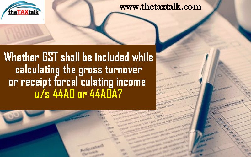 Whether GST shall be included while  calculating the gross turnover or receipt for calculating income u/s 44AD or 44ADA?