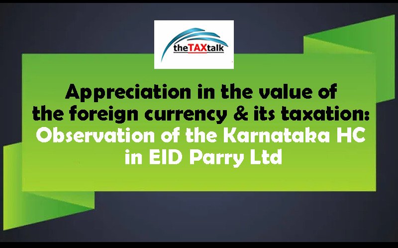 Appreciation in the value of the foreign currency & its taxation: Observation of the Karnataka HC in EID Parry Ltd