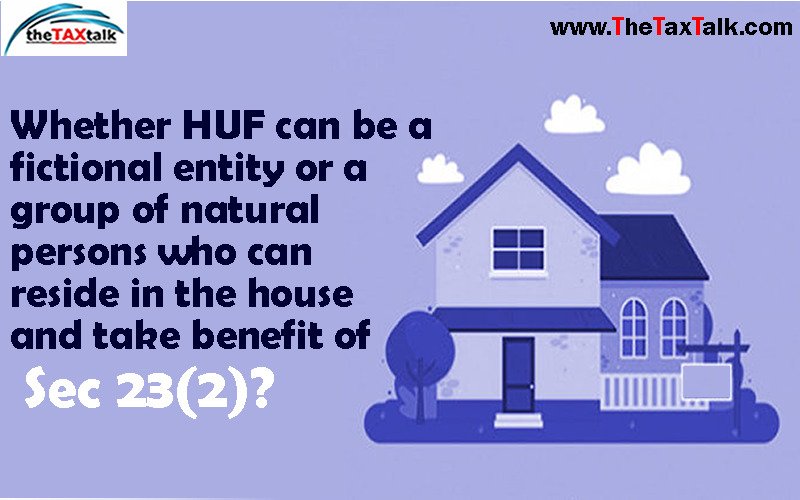 Whether HUF can be a fictional entity or a group of natural persons who can reside in the house and take benefit of Sec 23(2)?