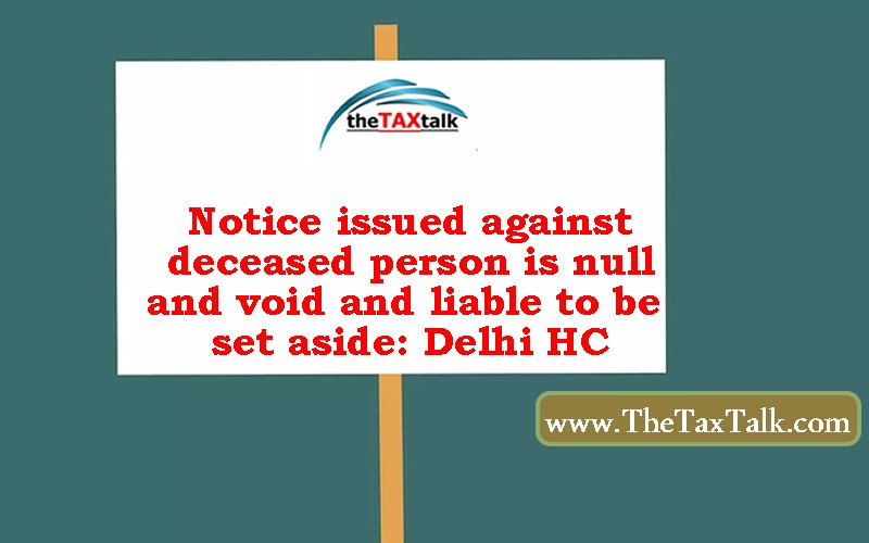 Notice issued against deceased person is null and void and liable to be set aside: Delhi HC