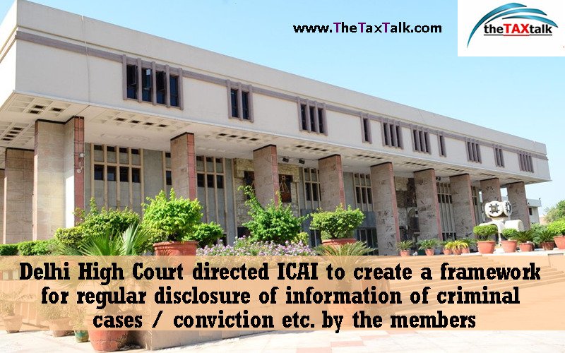 Delhi High Court directed ICAI to create a framework for regular disclosure of information of criminal cases / conviction etc. by the members