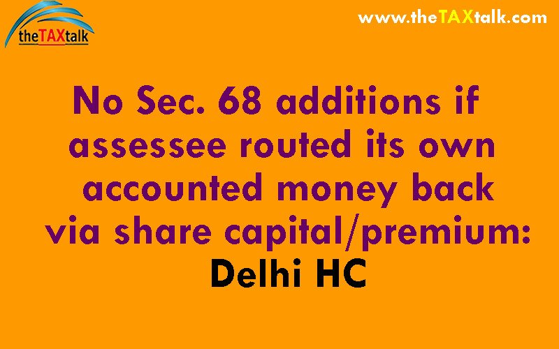 No Sec. 68 additions if assessee routed its own accounted money back via share capital/premium: Delhi HC