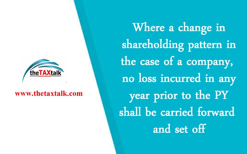 Where a change in shareholding pattern in the case of a company, no loss incurred in any year prior to the PY shall be carried forward and set off