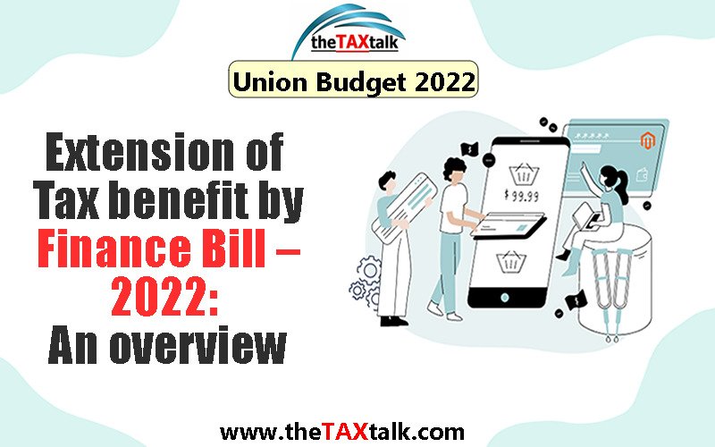 Extension of Tax benefit by Finance Bill – 2022: An overview