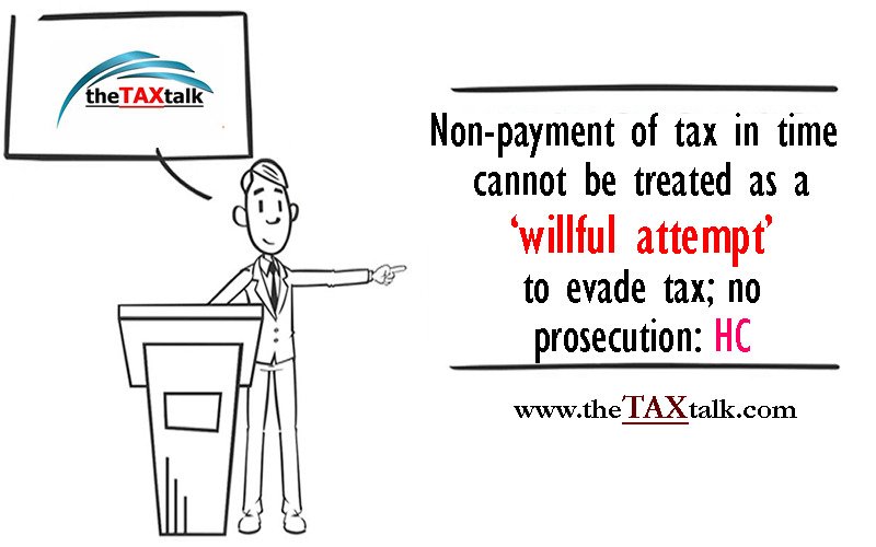 Non-payment of tax in time cannot be treated as a ‘willful attempt’ to evade tax; no prosecution: HC