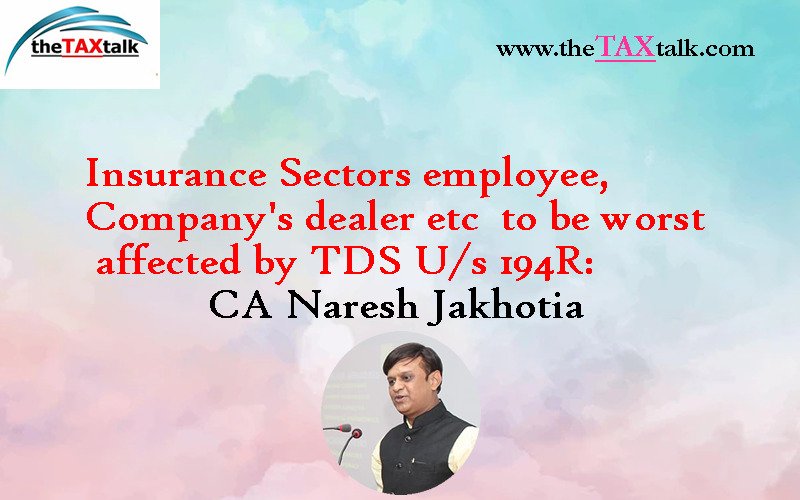 Insurance Sectors employee, Company's dealer etc  to be worst affected by TDS U/s 194R: CA Naresh Jakhotia