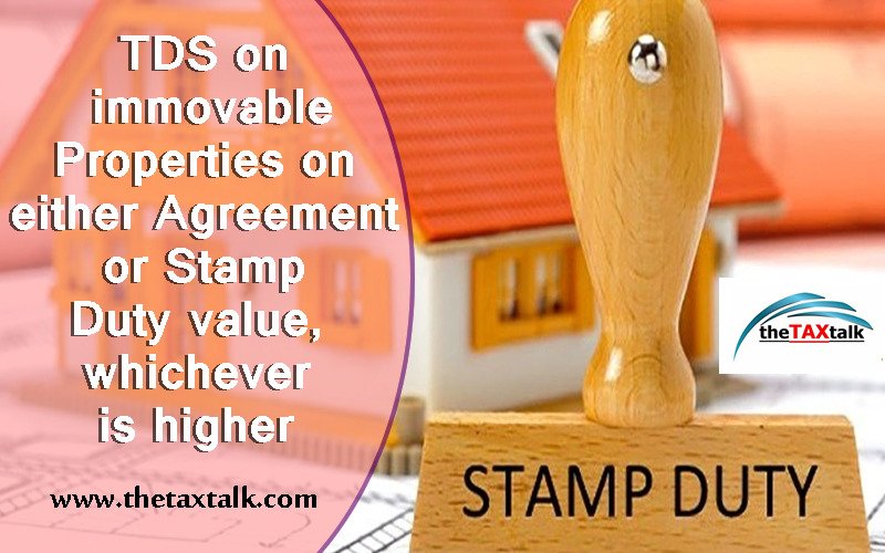TDS on immovable Properties on either Agreement or Stamp Duty value, whichever is higher 