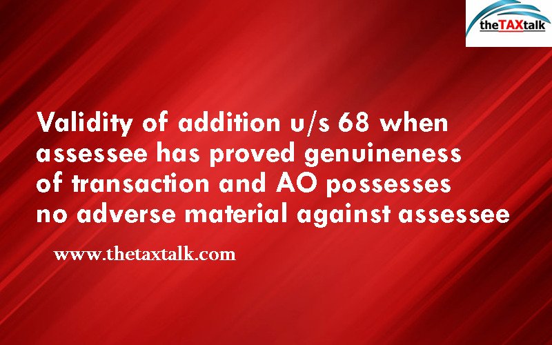 Validity of addition u/s 68 when assessee has proved genuineness of transaction and AO possesses no adverse material against assessee