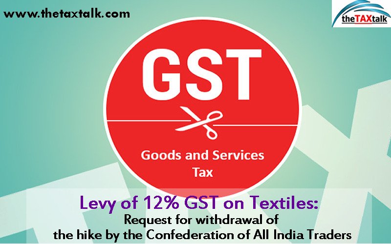 Levy of 12% GST on Textiles: Request for withdrawal of the hike by the Confederation of All India Traders