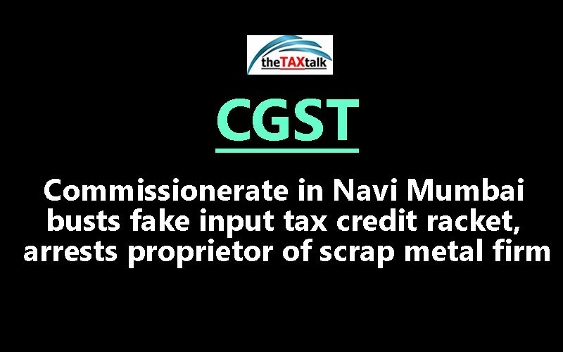 CGST Commissionerate in Navi Mumbai busts fake input tax credit racket, arrests proprietor of scrap metal firm