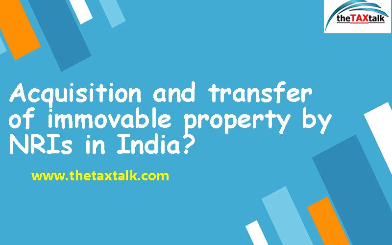 Acquisition and transfer of immovable property by NRIs in India?