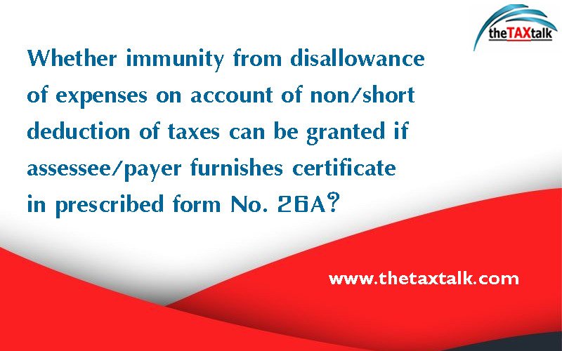 Whether immunity from disallowance of expenses on account of non/short deduction of taxes can be granted