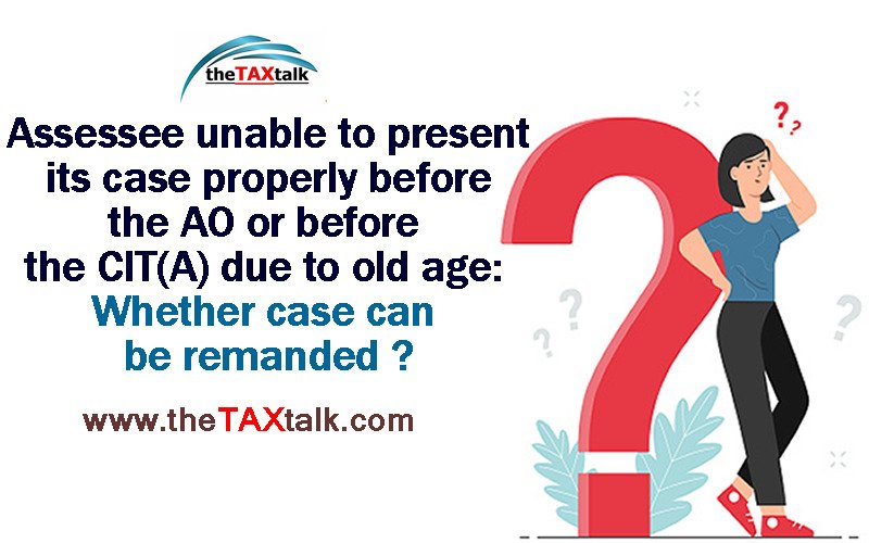 Assessee unable to present its case properly before the AO or before the CIT(A) due to old age: Whether case can be remanded?