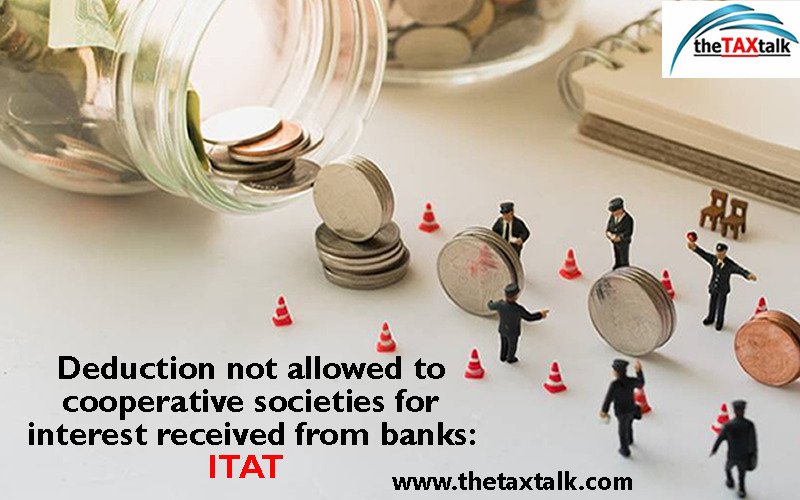 Deduction not allowed to cooperative societies for interest received from banks: ITAT  