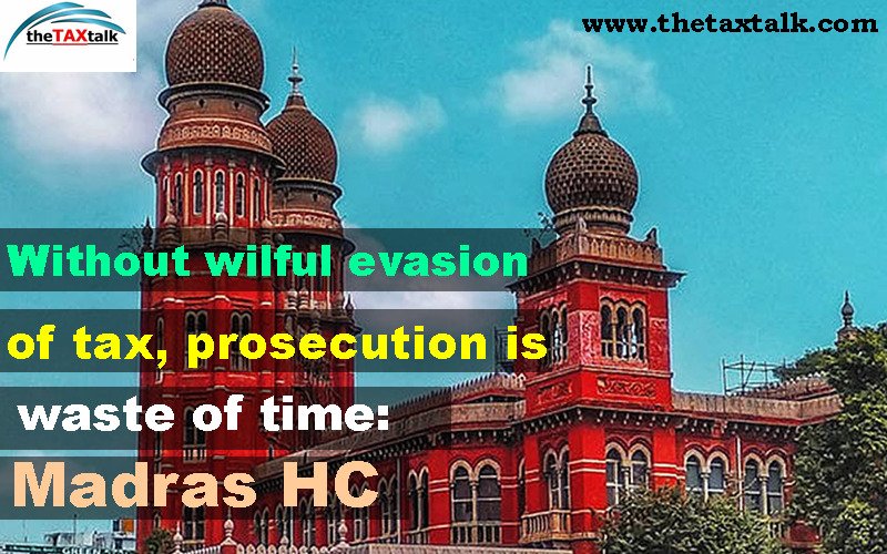 Without wilful evasion of tax, prosecution is a waste of time: Madras HC