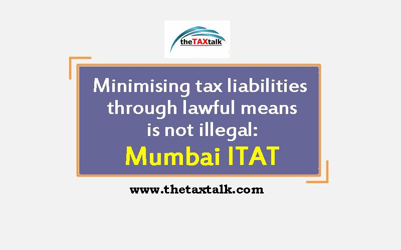 Minimising tax liabilities through lawful means is not illegal: Mumbai ITAT