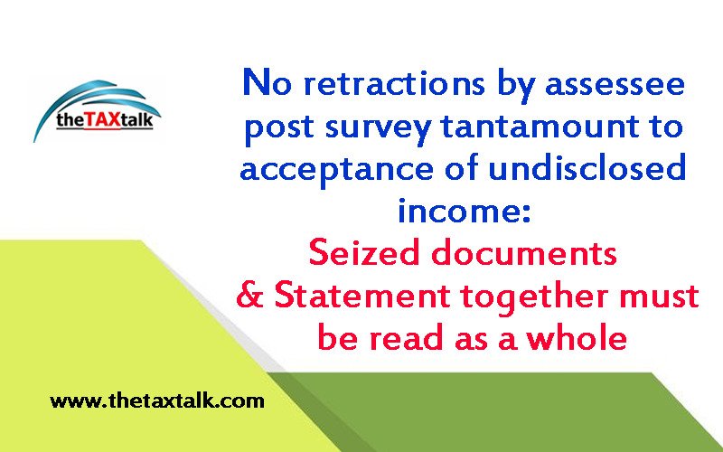 No retractions by assessee post survey tantamount to acceptance of undisclosed income: Seized documents & Statement together must be read as a whole