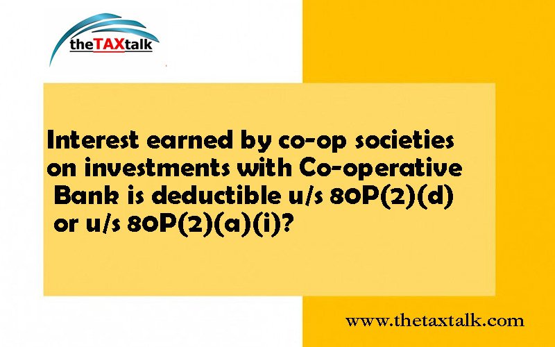 Interest earned by co-op societies on investments with Co-operative Bank is deductible u/s 80P(2)(d) or u/s 80P(2)(a)(i)?