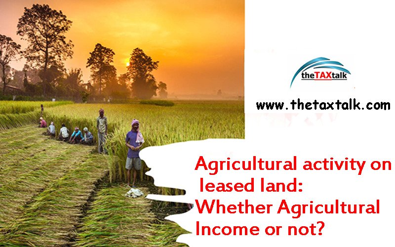 Agricultural activity on leased land: Whether Agricultural Income or not?