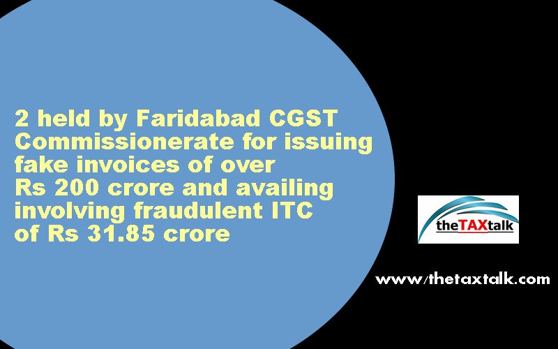 2 held by Faridabad CGST Commissionerate for issuing fake invoices of over Rs 200 crore and availing involving fraudulent ITC of Rs 31.85 crore