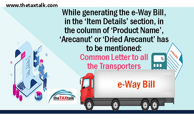 While generating the e-Way Bill, in the ‘Item Details’ section, in the column of ‘Product Name’, ‘Arecanut’ or ‘Dried Arecanut’ has to be mentioned: Common Letter to all the Transporters