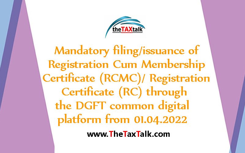  Mandatory filing/issuance of Registration Cum Membership Certificate (RCMC)/ Registration Certificate (RC) through the DGFT common digital platform from 01.04.2022 File No. 01/02/68/AM-21/EG&TF