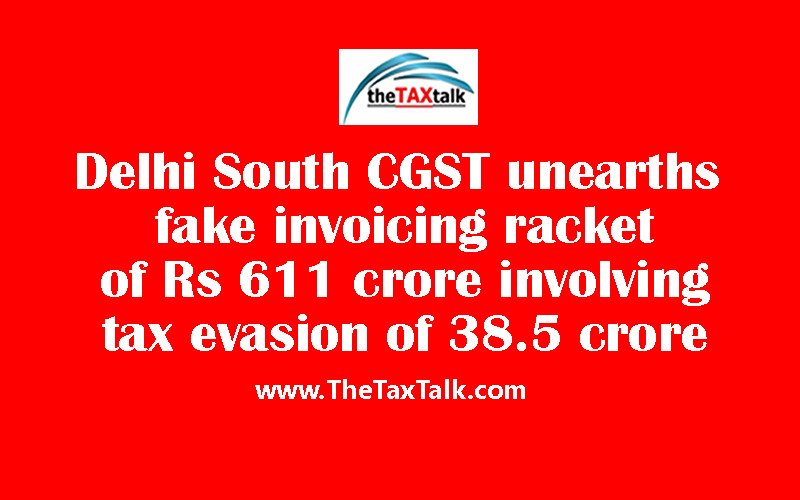 Delhi South CGST unearths fake invoicing racket  of Rs 611 crore involving tax evasion of 38.5 crore