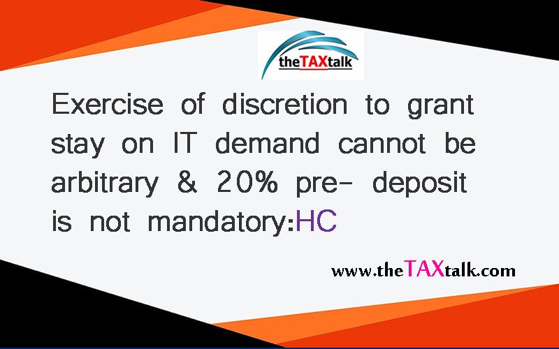 Exercise of discretion to grant stay on IT demand cannot be arbitrary & 20% pre- deposit is not mandatory: HC