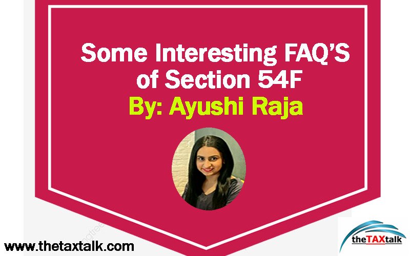 Some Interesting FAQ’S of Section 54F By: Ayushi Raja