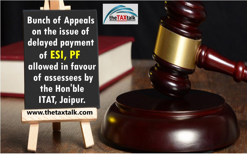 Bunch of Appeals on the issue of delayed payment of ESI, PF allowed in favour of assessees by the Hon'ble ITAT, Jaipur.