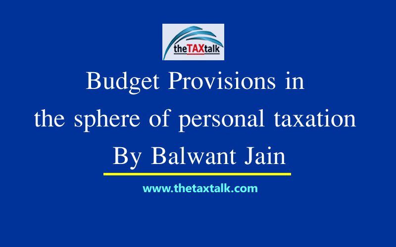 Budget Provisions in the sphere of personal taxation By Balwant Jain