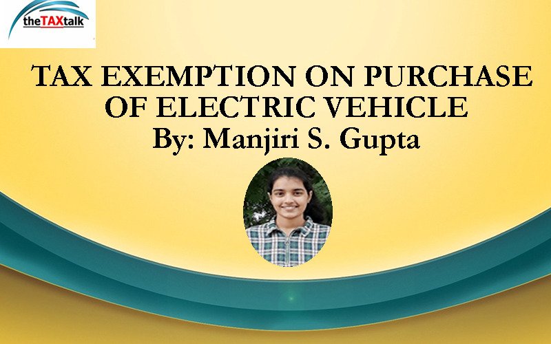 TAX EXEMPTION ON PURCHASE OF ELECTRIC VEHICLE By: Manjiri S. Gupta