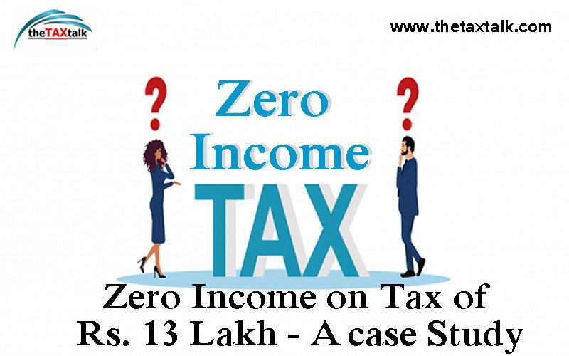 Zero Income on Tax of Rs. 13 Lakh - A case Study