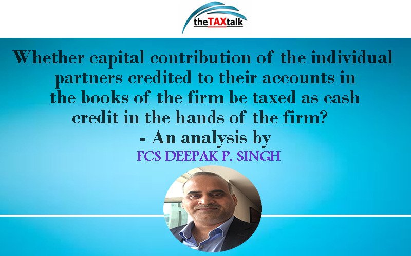 Whether capital contribution of the individual partners credited to their accounts in the books of the firm be taxed as cash credit in the hands of the firm?